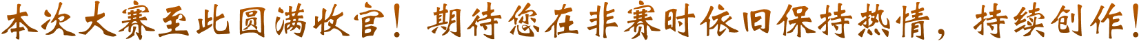 本次大赛至此圆满收官！期待您在非赛时依旧保持热情，持续创作！